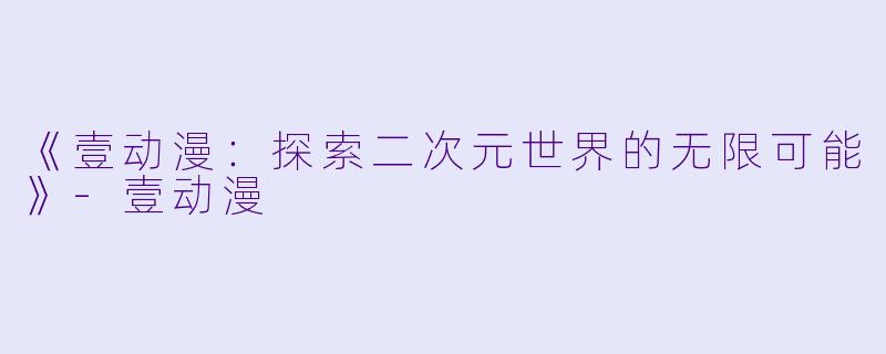 《壹动漫：探索二次元世界的无限可能》-壹动漫