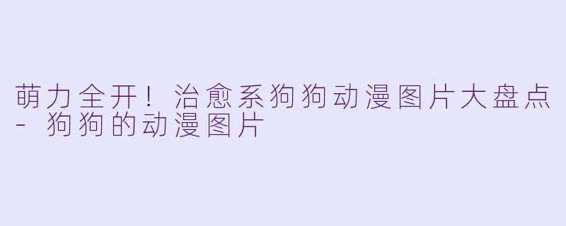 萌力全开！治愈系狗狗动漫图片大盘点-狗狗的动漫图片