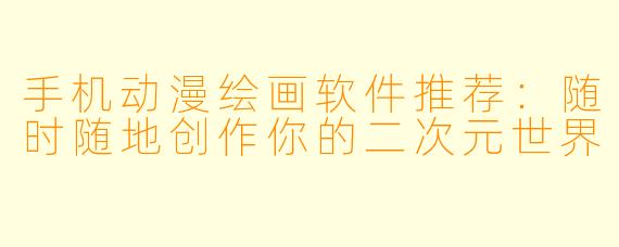 手机动漫绘画软件推荐：随时随地创作你的二次元世界
