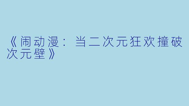 《闹动漫：当二次元狂欢撞破次元壁》