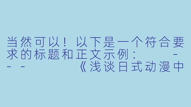 当然可以！以下是一个符合要求的标题和正文示例：

---


《浅谈日式动漫中的“擦边球”艺术：幽默与尺度的平衡》-有点黄的动漫
