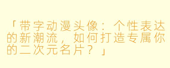 「带字动漫头像：个性表达的新潮流，如何打造专属你的二次元名片？」