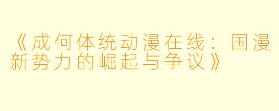 《成何体统动漫在线：国漫新势力的崛起与争议》