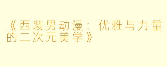 《西装男动漫：优雅与力量的二次元美学》