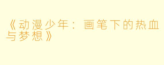 《动漫少年：画笔下的热血与梦想》