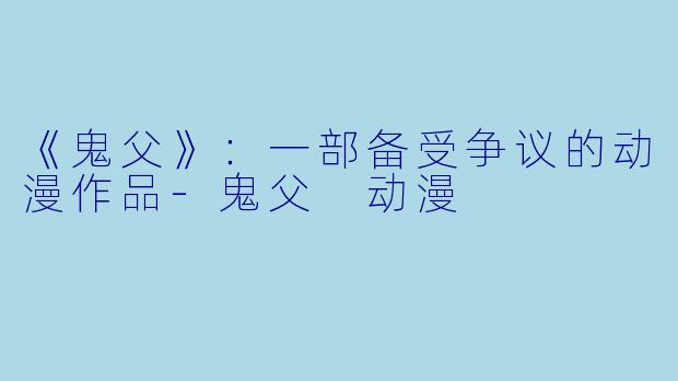 《鬼父》：一部备受争议的动漫作品