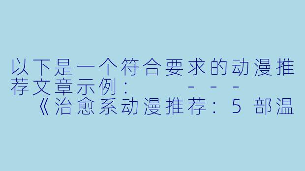 以下是一个符合要求的动漫推荐文章示例：

---


《治愈系动漫推荐：5部温暖心灵的佳作盘点》-插逼动漫