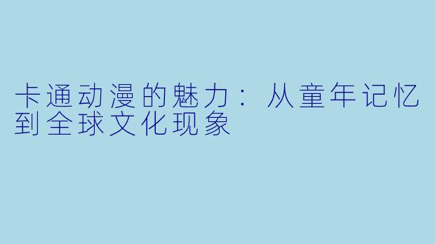 卡通动漫的魅力：从童年记忆到全球文化现象
