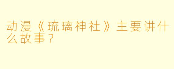 动漫《琉璃神社》主要讲什么故事？