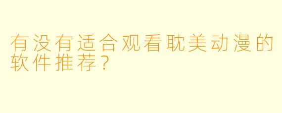 有没有适合观看耽美动漫的软件推荐？