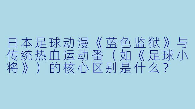 日本足球动漫《蓝色监狱》与传统热血运动番(如《足球小将》)的核心区别是什么?