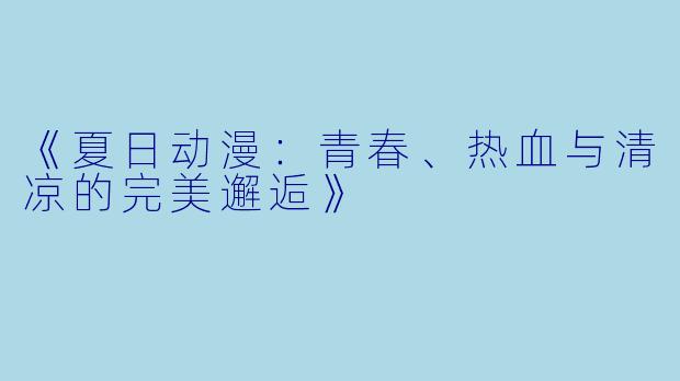 《夏日动漫：青春、热血与清凉的完美邂逅》
