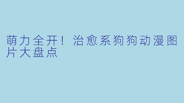 萌力全开！治愈系狗狗动漫图片大盘点