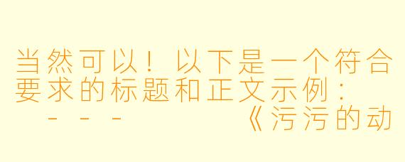 当然可以！以下是一个符合要求的标题和正文示例：

---


《污污的动漫：幽默与擦边球的边界探索》