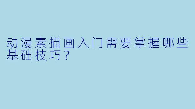 动漫素描画入门需要掌握哪些基础技巧？