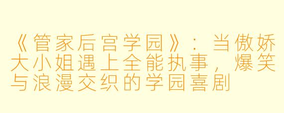 《管家后宫学园》：当傲娇大小姐遇上全能执事，爆笑与浪漫交织的学园喜剧