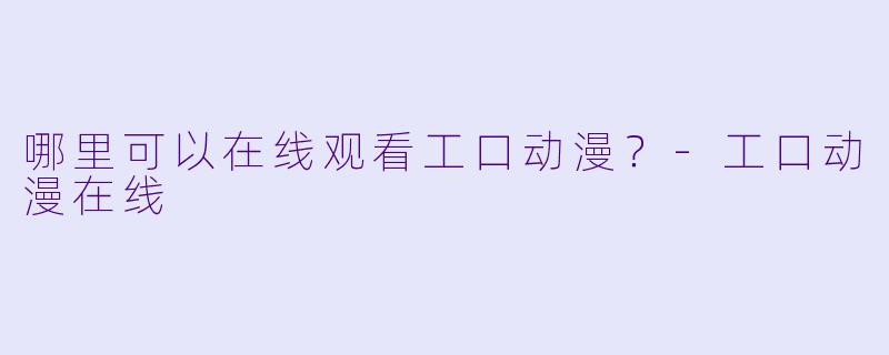 哪里可以在线观看工口动漫？-工口动漫在线