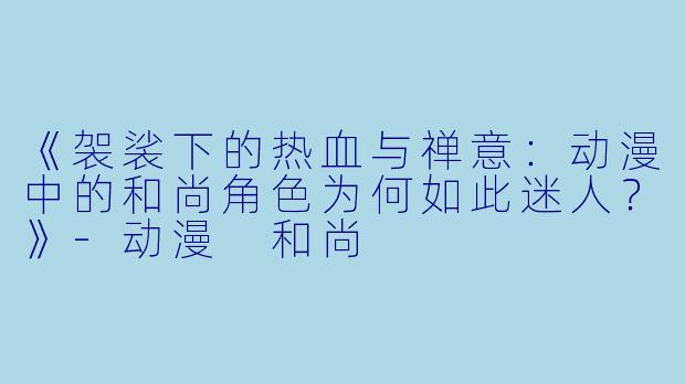 《袈裟下的热血与禅意：动漫中的和尚角色为何如此迷人？》-动漫 和尚