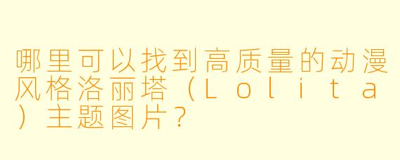 哪里可以找到高质量的动漫风格洛丽塔（Lolita）主题图片？