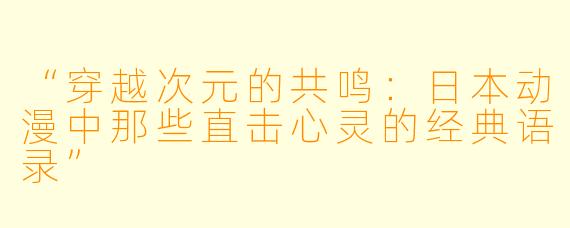 “穿越次元的共鸣：日本动漫中那些直击心灵的经典语录”