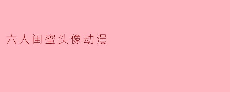 六人闺蜜头像动漫