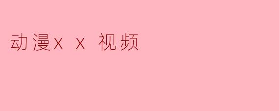 动漫xx视频