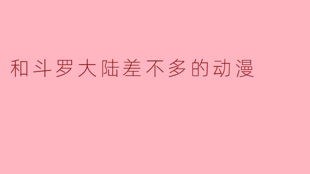 和斗罗大陆差不多的动漫