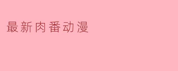 最新肉番动漫