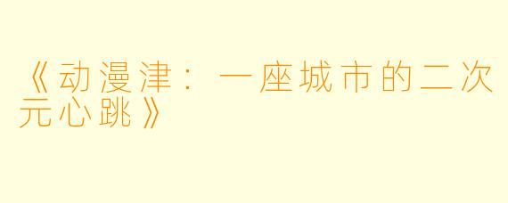 《动漫津：一座城市的二次元心跳》