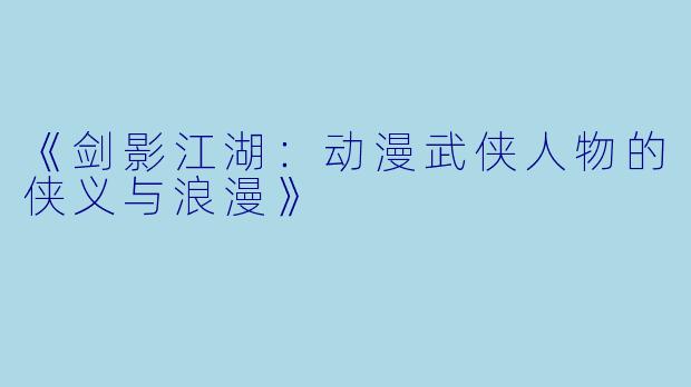 《剑影江湖：动漫武侠人物的侠义与浪漫》