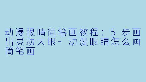 动漫眼睛简笔画教程：5步画出灵动大眼-动漫眼睛怎么画简笔画