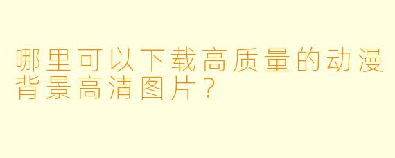 哪里可以下载高质量的动漫背景高清图片?