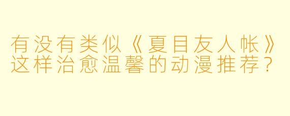 有没有类似《夏目友人帐》这样治愈温馨的动漫推荐？