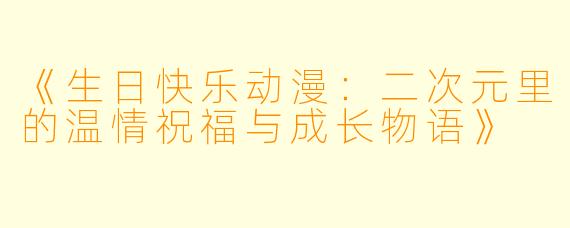《生日快乐动漫:二次元里的温情祝福与成长物语》