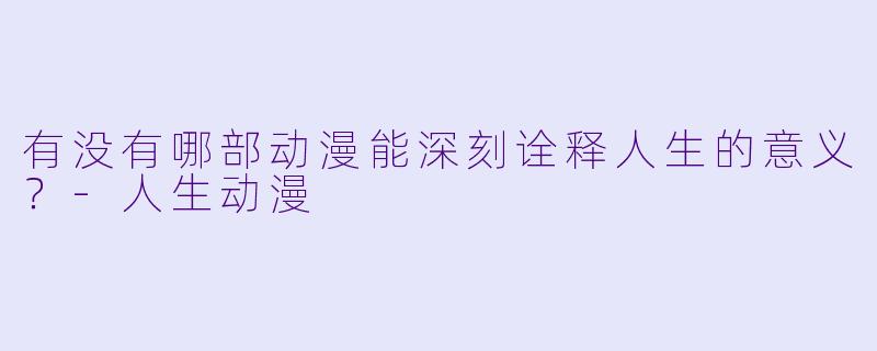 有没有哪部动漫能深刻诠释人生的意义?-人生动漫
