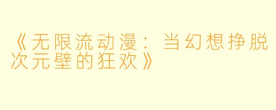 《无限流动漫：当幻想挣脱次元壁的狂欢》