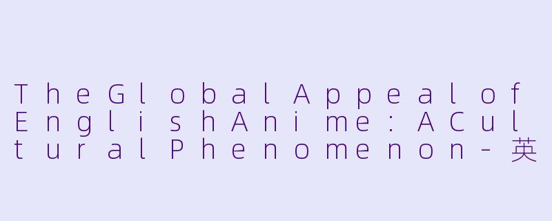 TheGlobalAppealofEnglishAnime:ACulturalPhenomenon-英文动漫