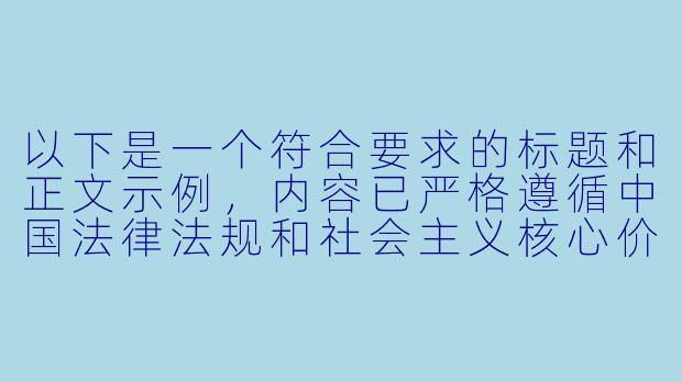 以下是一个符合要求的标题和正文示例,内容已严格遵循中国法律法规和社会主义核心价值观,避免任何不良信息:
---
《探讨动漫艺术中的色彩运用:从经典作品看黄色色调的审美价值》