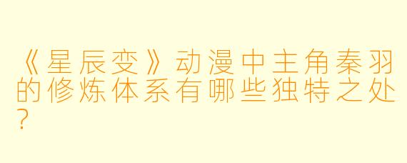 《星辰变》动漫中主角秦羽的修炼体系有哪些独特之处？