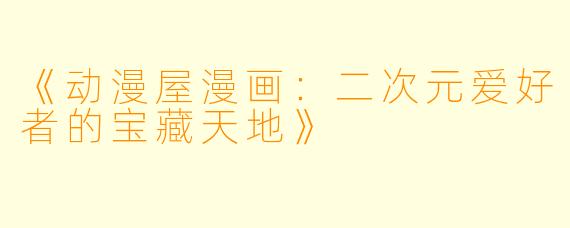 《动漫屋漫画：二次元爱好者的宝藏天地》