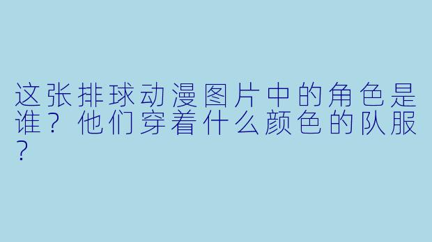 这张排球动漫图片中的角色是谁？他们穿着什么颜色的队服？