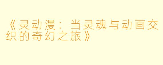 《灵动漫：当灵魂与动画交织的奇幻之旅》