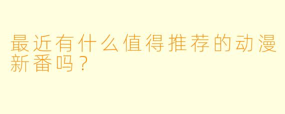 最近有什么值得推荐的动漫新番吗？