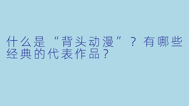 什么是“背头动漫”？有哪些经典的代表作品？