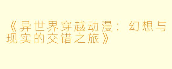 《异世界穿越动漫：幻想与现实的交错之旅》