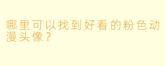 哪里可以找到好看的粉色动漫头像？