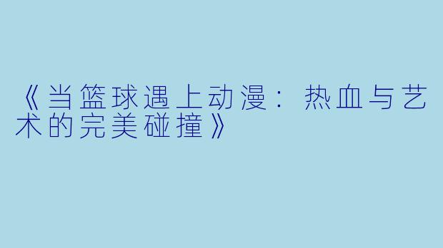 《当篮球遇上动漫：热血与艺术的完美碰撞》