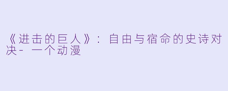 《进击的巨人》:自由与宿命的史诗对决-一个动漫