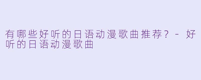 有哪些好听的日语动漫歌曲推荐?-好听的日语动漫歌曲