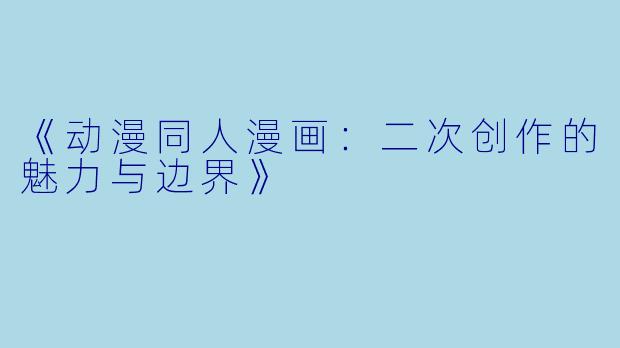 《动漫同人漫画：二次创作的魅力与边界》